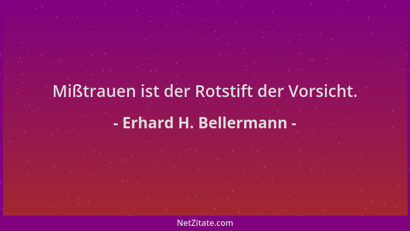 Erhard H. Bellermann - Mißtrauen ist der Rotstift der Vorsicht....