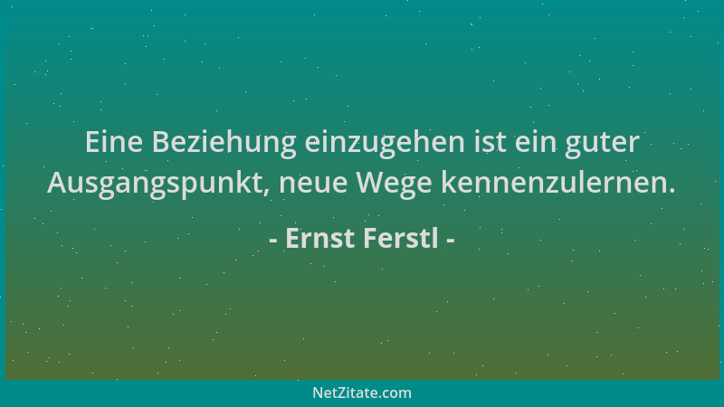 Ernst Ferstl - Eine Beziehung einzugehen ist ein guter Ausgangspunkt, neue Wege kennenzulernen....