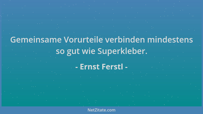 Ernst Ferstl - Gemeinsame Vorurteile verbinden mindestens so gut wie Superkleber....