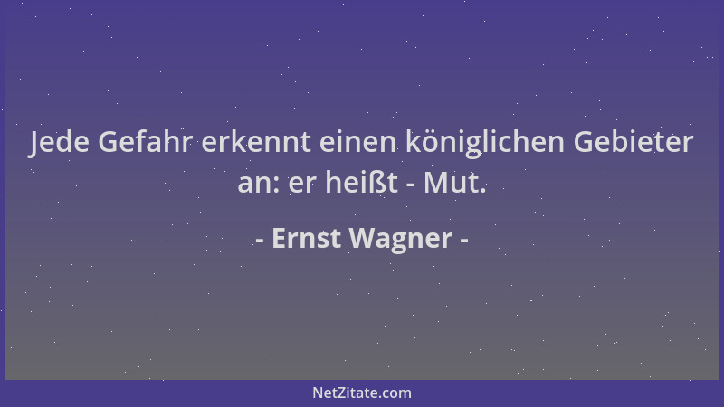 Ernst Wagner - Jede Gefahr erkennt einen königlichen Gebieter an: er heißt - Mut....