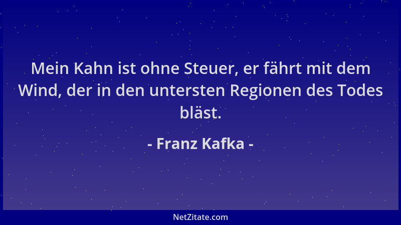 Franz Kafka - Mein Kahn ist ohne Steuer, er fährt mit dem Wind, der in den untersten Regionen des Todes bläst....