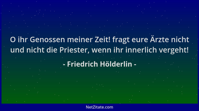 Friedrich Hölderlin - O ihr Genossen meiner Zeit! fragt eure Ärzte nicht und nicht die Priester, wenn ihr innerlich vergeht...