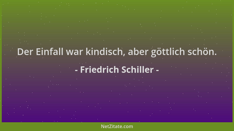 Friedrich Schiller - Der Einfall war kindisch, aber göttlich schön....