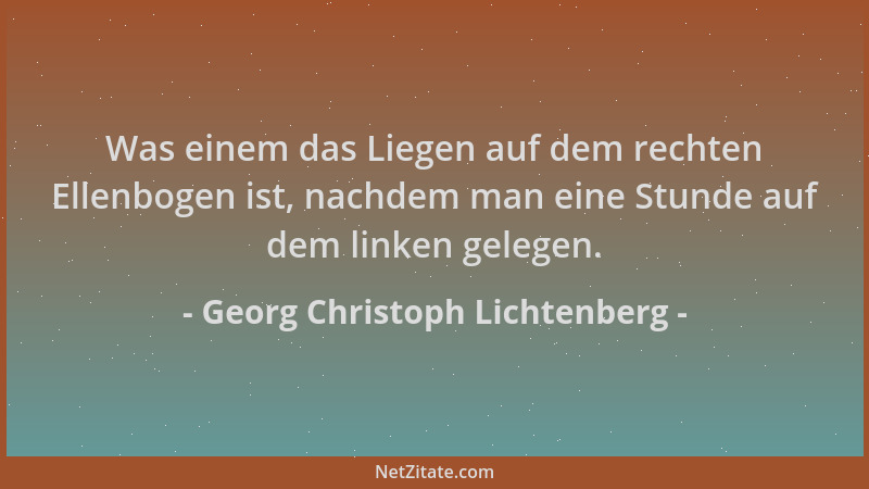 Georg Christoph Lichtenberg - Was einem das Liegen auf dem rechten Ellenbogen ist, nachdem man eine Stunde auf dem linken g...