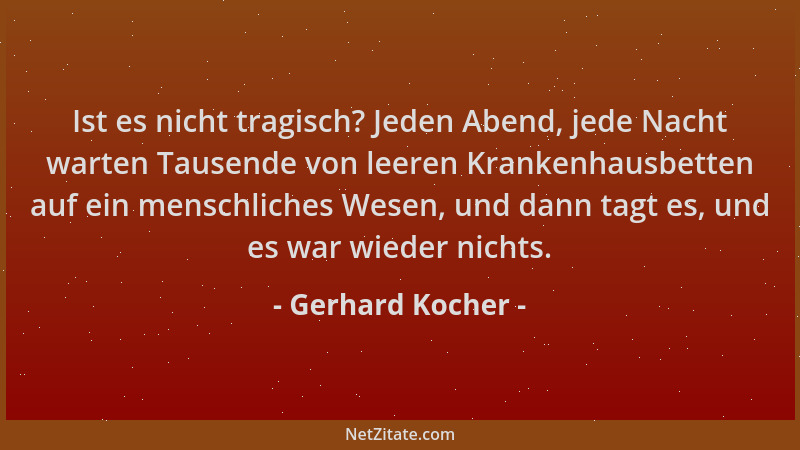 Gerhard Kocher - Ist es nicht tragisch? Jeden Abend, jede Nacht warten Tausende von leeren Krankenhausbetten auf ein mensch...