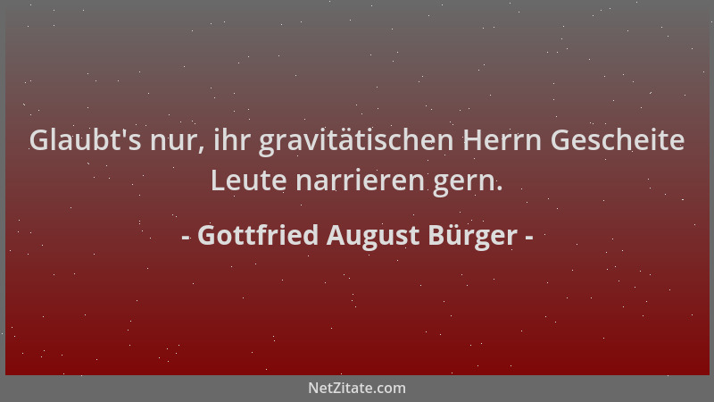 Gottfried August Bürger - Glaubt 's nur, ihr gravitätischen Herrn Gescheite Leute narrieren gern....
