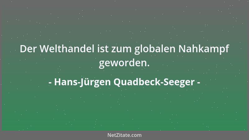 Hans-Jürgen Quadbeck-Seeger - Der Welthandel ist zum globalen Nahkampf geworden....