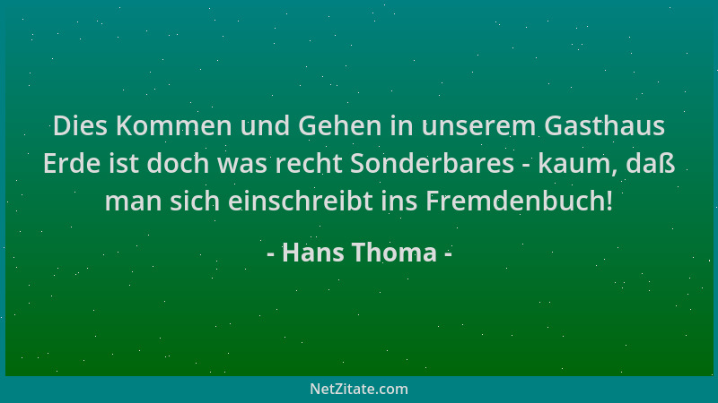 Hans Thoma - Dies Kommen und Gehen in unserem Gasthaus Erde ist doch was recht Sonderbares - kaum, daß man sich einschreibt...