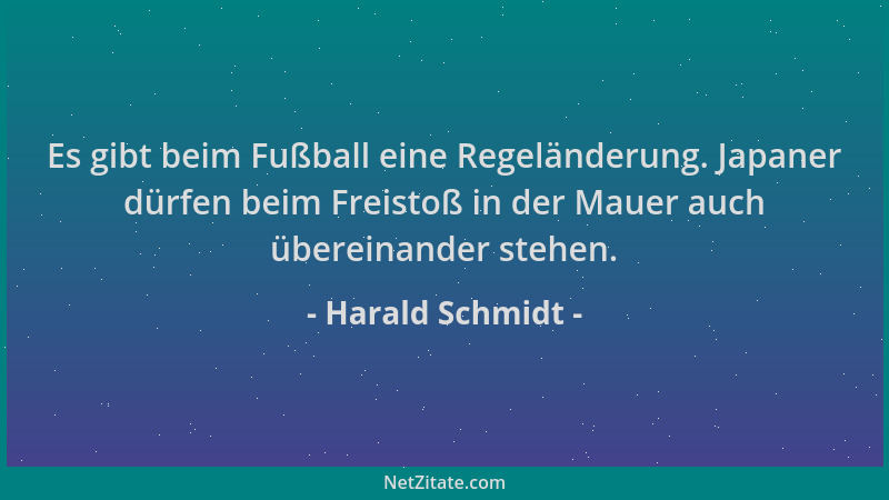 Harald Schmidt - Es gibt beim Fußball eine Regeländerung. Japaner dürfen beim Freistoß in der Mauer auch übereinander stehe...