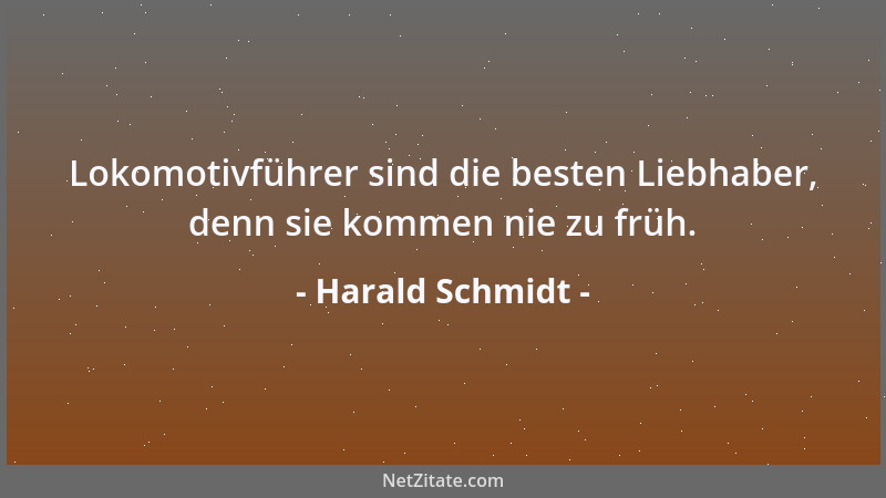 Harald Schmidt - Lokomotivführer sind die besten Liebhaber, denn sie kommen nie zu früh....