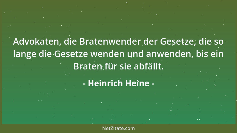 Heinrich Heine - Advokaten, die Bratenwender der Gesetze, die so lange die Gesetze wenden und anwenden, bis ein Braten für...