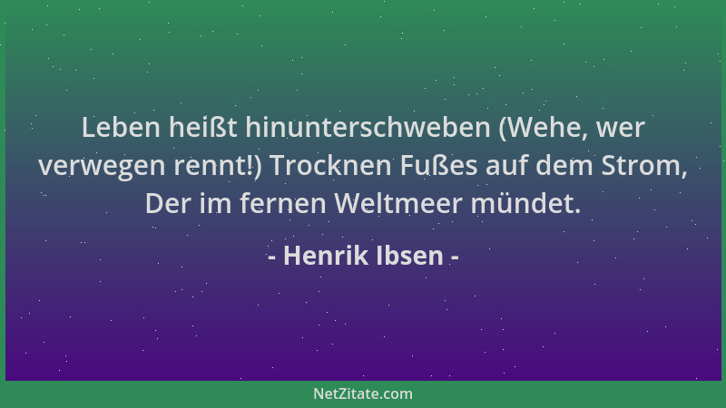Henrik Ibsen - Leben heißt hinunterschweben (Wehe, wer verwegen rennt!) Trocknen Fußes auf dem Strom, Der im fernen Weltmee...