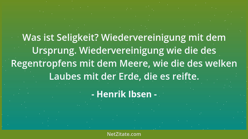 Henrik Ibsen - Was ist Seligkeit? Wiedervereinigung mit dem Ursprung. Wiedervereinigung wie die des Regentropfens mit dem M...