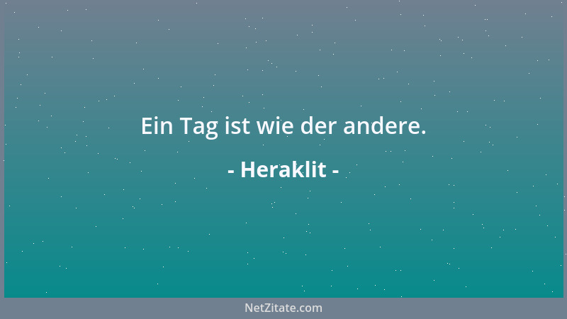 Heraklit - Ein Tag ist wie der andere....