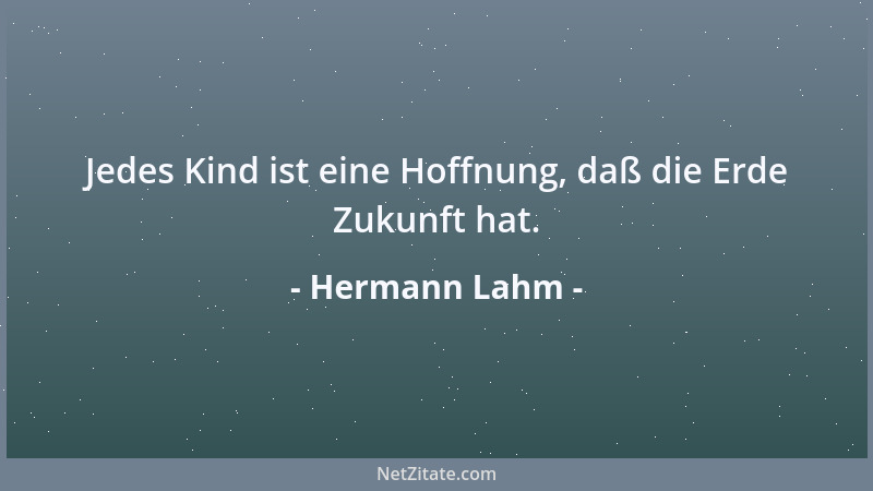 Hermann Lahm - Jedes Kind ist eine Hoffnung, daß die Erde Zukunft hat....