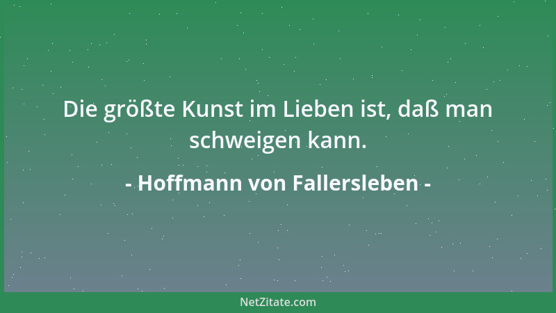 Hoffmann von Fallersleben - Die größte Kunst im Lieben ist, daß man schweigen kann....