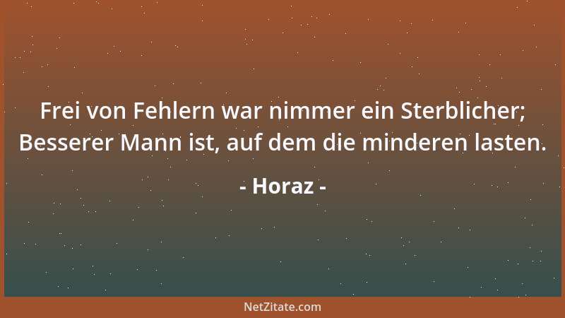 Horaz - Frei von Fehlern war nimmer ein Sterblicher; Besserer Mann ist, auf dem die minderen lasten....