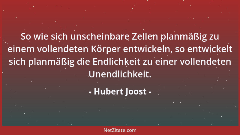 Hubert Joost - So wie sich unscheinbare Zellen planmäßig zu einem vollendeten Körper entwickeln, so entwickelt sich planmäß...