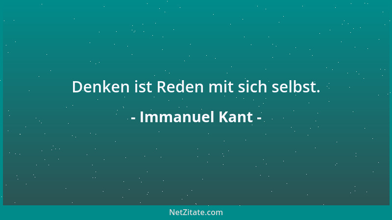 Immanuel Kant - Denken ist Reden mit sich selbst....
