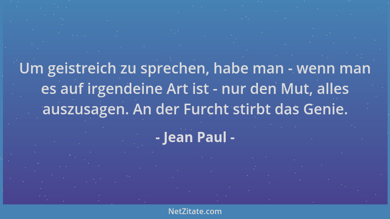 Jean Paul - Um geistreich zu sprechen, habe man - wenn man es auf irgendeine Art ist - nur den Mut, alles auszusagen. An de...