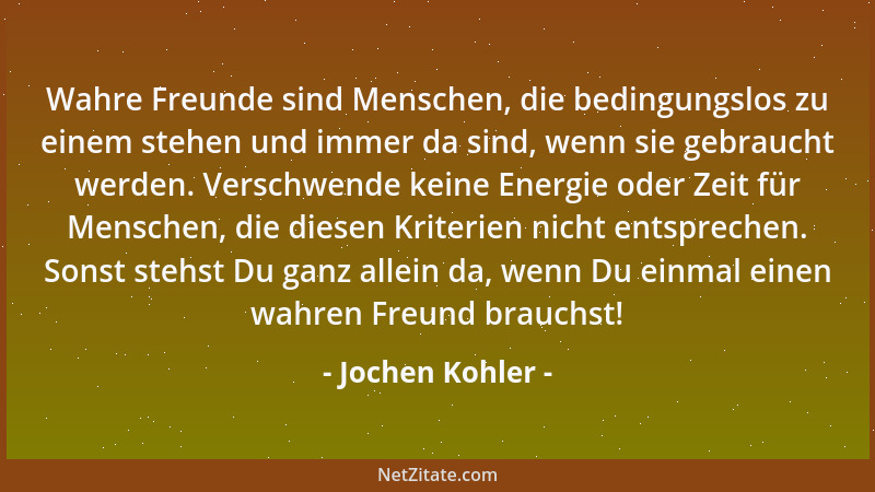 Jochen Kohler - Wahre Freunde sind Menschen, die bedingungslos zu einem stehen und immer da sind, wenn sie gebraucht werden...
