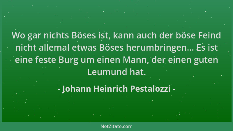 Johann Heinrich Pestalozzi - Wo gar nichts Böses ist, kann auch der böse Feind nicht allemal etwas Böses herumbringen... Es...