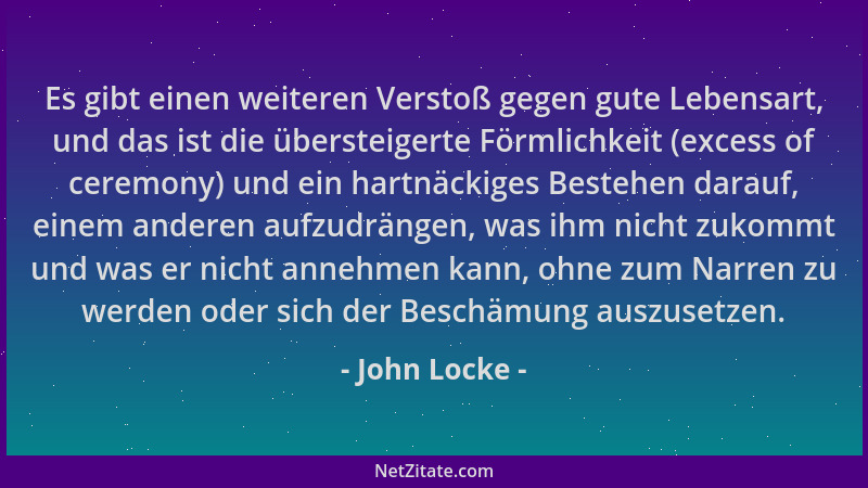 John Locke - Es gibt einen weiteren Verstoß gegen gute Lebensart, und das ist die übersteigerte Förmlichkeit (excess of cer...