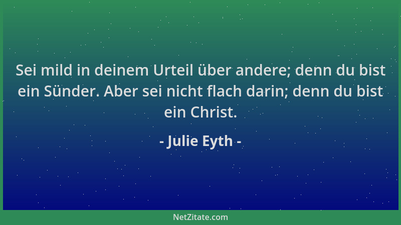 Julie Eyth - Sei mild in deinem Urteil über andere; denn du bist ein Sünder. Aber sei nicht flach darin; denn du bist ein C...