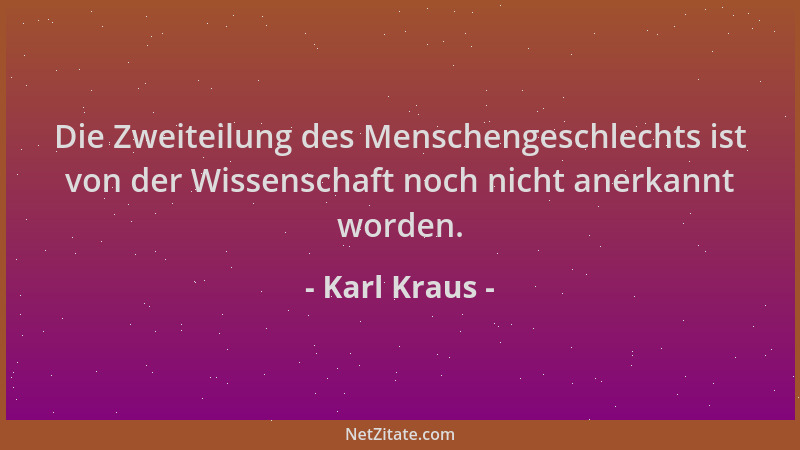 Karl Kraus - Die Zweiteilung des Menschengeschlechts ist von der Wissenschaft noch nicht anerkannt worden....