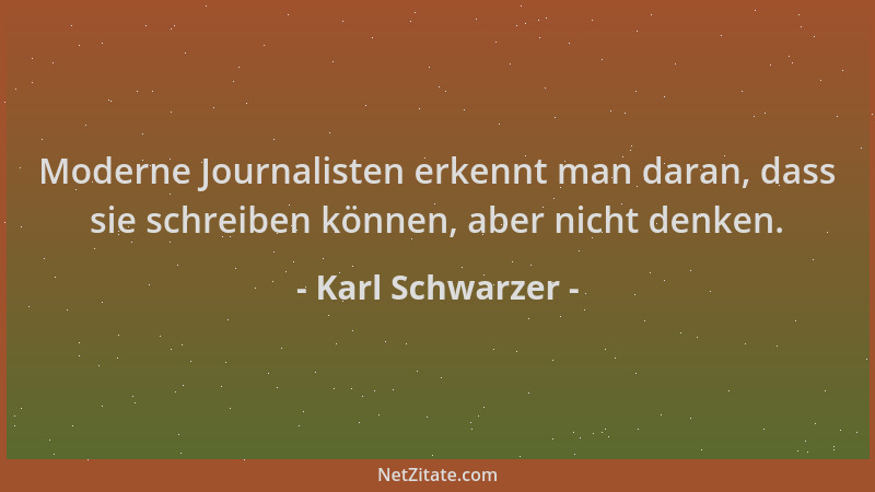 Karl Schwarzer - Moderne Journalisten erkennt man daran, dass sie schreiben können, aber nicht denken....