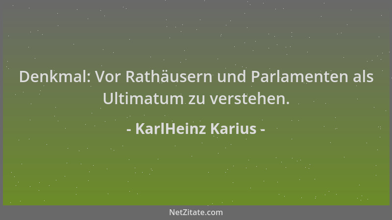 KarlHeinz Karius - Denkmal: Vor Rathäusern und Parlamenten als Ultimatum zu verstehen....