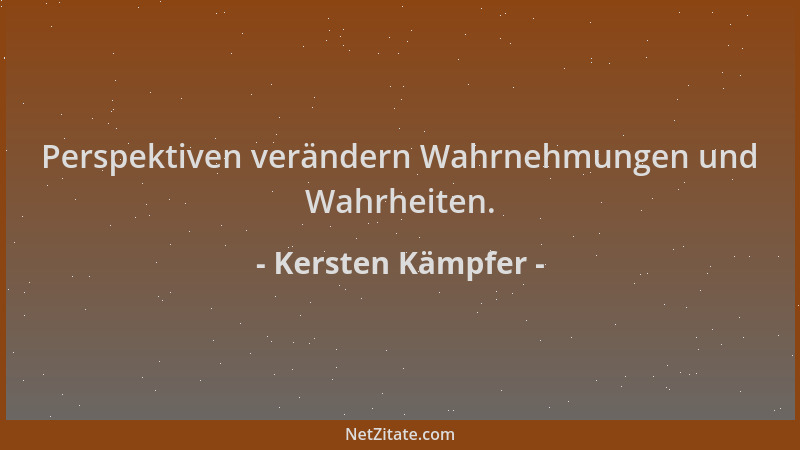Kersten Kämpfer - Perspektiven verändern Wahrnehmungen und Wahrheiten....