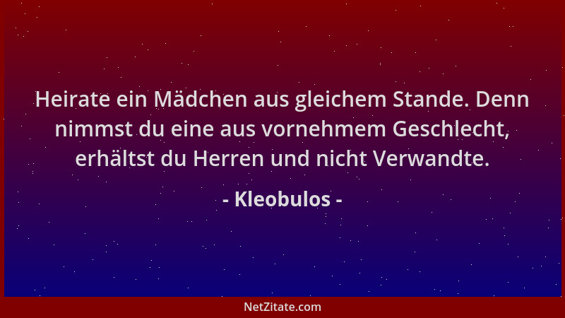 Kleobulos - Heirate ein Mädchen aus gleichem Stande. Denn nimmst du eine aus vornehmem Geschlecht, erhältst du Herren und n...