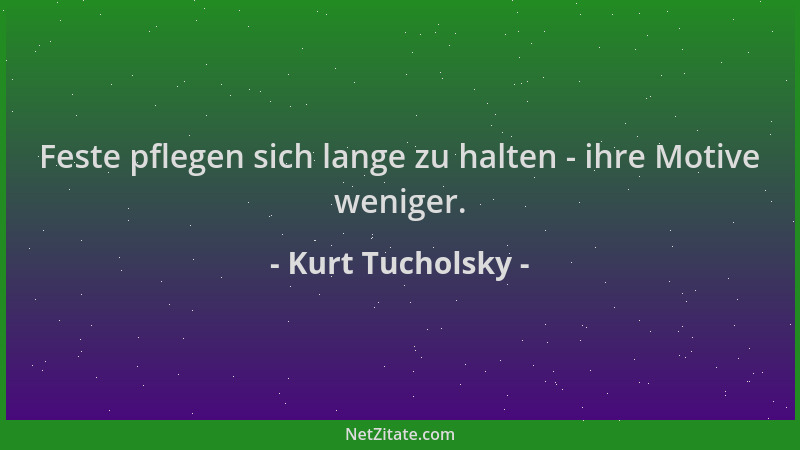 Kurt Tucholsky - Feste pflegen sich lange zu halten - ihre Motive weniger....