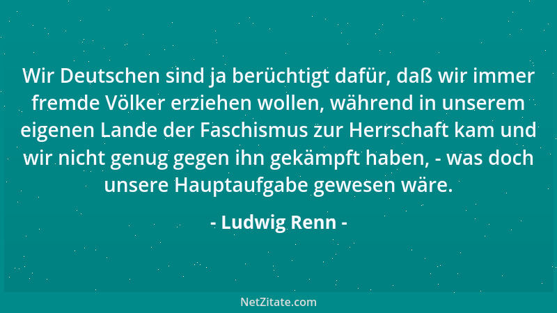 Ludwig Renn - Die hinten verstanden die Truppe nicht mehr, als es zum Stellungskrieg kam, und die Truppe glaubte alles bess...