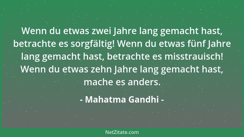 Mahatma Gandhi - Wenn du etwas zwei Jahre lang gemacht hast, betrachte es sorgfältig! Wenn du etwas fünf Jahre lang gemacht...