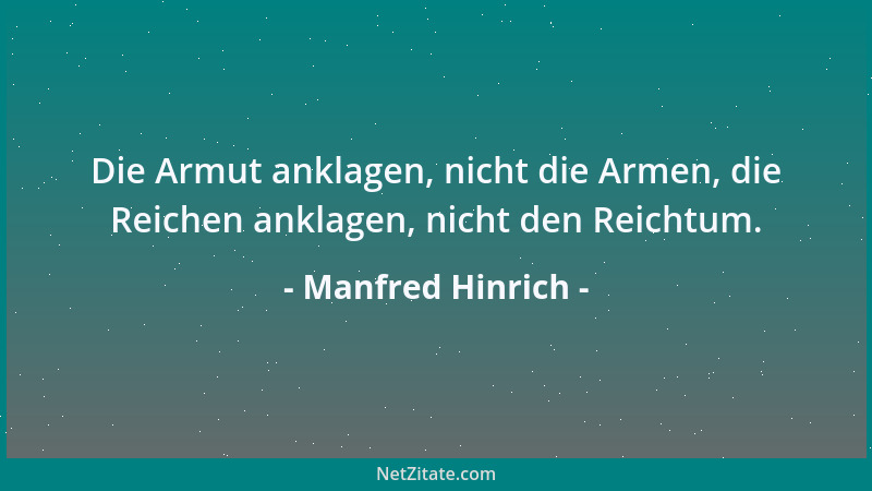 Manfred Hinrich - Die Armut anklagen, nicht die Armen, die Reichen anklagen, nicht den Reichtum....