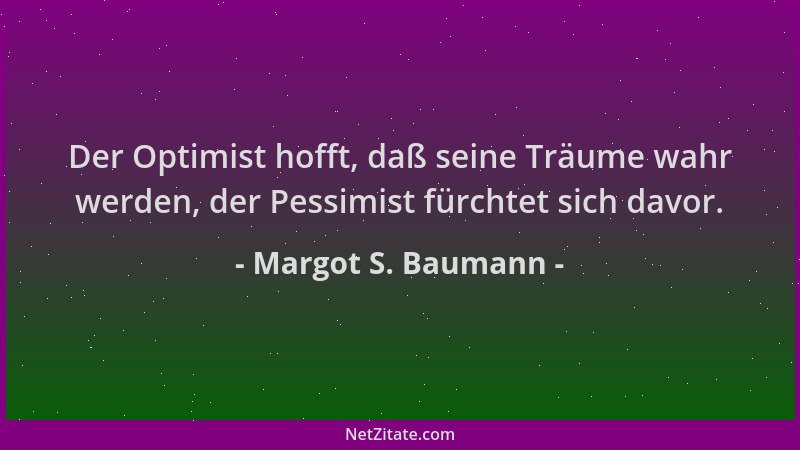 Margot S. Baumann - Der Optimist hofft, daß seine Träume wahr werden, der Pessimist fürchtet sich davor....