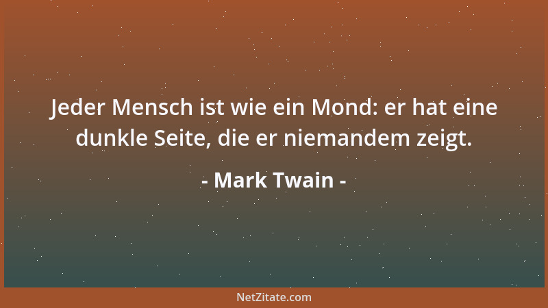 Mark Twain - Jeder Mensch ist wie ein Mond: er hat eine dunkle Seite, die er niemandem zeigt....