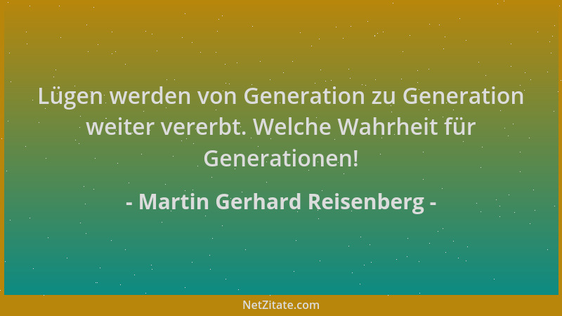 Martin Gerhard Reisenberg - Lügen werden von Generation zu Generation weiter vererbt. Welche Wahrheit für Generationen!...