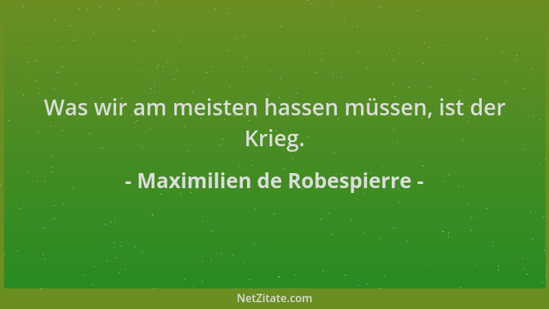 Maximilien de Robespierre - Was wir am meisten hassen müssen, ist der Krieg....