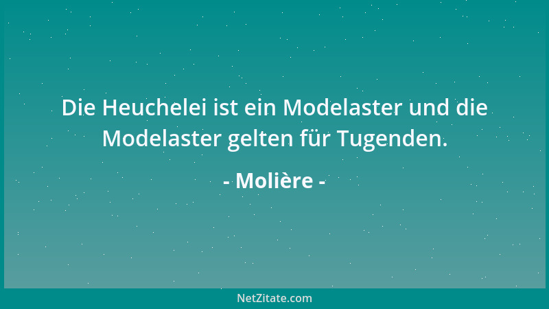 Molière - Die Heuchelei ist ein Modelaster und die Modelaster gelten für Tugenden....