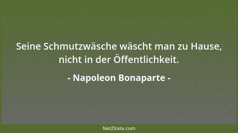 Napoleon Bonaparte - Seine Schmutzwäsche wäscht man zu Hause, nicht in der Öffentlichkeit....