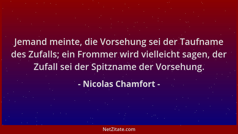 Nicolas Chamfort - Jemand meinte, die Vorsehung sei der Taufname des Zufalls; ein Frommer wird vielleicht sagen, der Zufall...