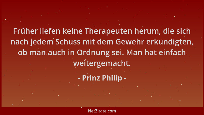 Prinz Philip - Früher liefen keine Therapeuten herum, die sich nach jedem Schuss mit dem Gewehr erkundigten, ob man auch in...