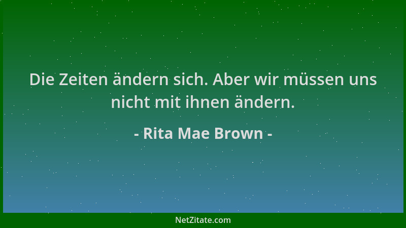 Rita Mae Brown - Die Zeiten ändern sich. Aber wir müssen uns nicht mit ihnen ändern....
