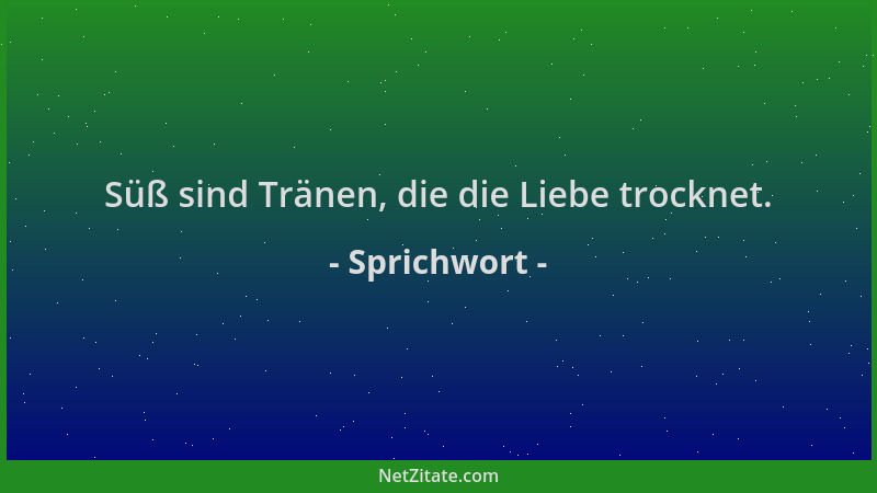 Sprichwort - Süß sind Tränen, die die Liebe trocknet....