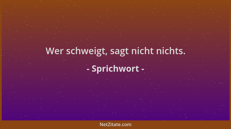 Sprichwort - Wer schweigt, sagt nicht nichts....