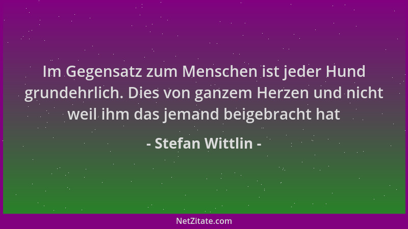 Stefan Wittlin - Im Gegensatz zum Menschen ist jeder Hund grundehrlich. Dies von ganzem Herzen und nicht weil ihm das jeman...