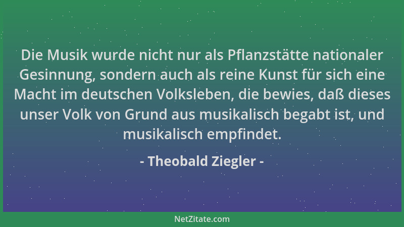 Theobald Ziegler - Die Musik wurde nicht nur als Pflanzstätte nationaler Gesinnung, sondern auch als reine Kunst für sich e...